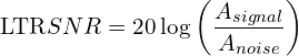 \[\text{\textdir LTR}SNR = 20 \log \left(\frac{A_{signal}}{A_{noise}}\right)\]
