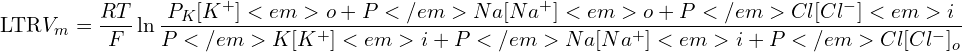 \[\text{\textdir LTR}V_m = \frac{RT}{F} \ln \frac{P_{K}[K^+]<em>o + P</em>{Na}[Na^+]<em>o + P</em>{Cl}[Cl^-]<em>i}{P</em>{K}[K^+]<em>i + P</em>{Na}[Na^+]<em>i + P</em>{Cl}[Cl^-]_o}\]