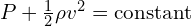 P + \frac{1}{2} \rho v^2 = \text{constant}