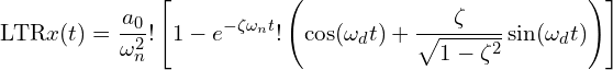\[\text{\textdir LTR}x(t) = \frac{a_0}{\omega_n^2}!\left[1 - e^{-\zeta\omega_n t}!\left(\cos(\omega_d t) + \frac{\zeta}{\sqrt{1-\zeta^2}} \sin(\omega_d t)\right)\right]\]
