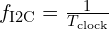 f_{\text{I2C}} = \frac{1}{T_{\text{clock}}}