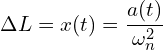 \[\Delta L = x(t) = \frac{a(t)}{\omega_n^2}\]