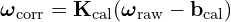 \[\boldsymbol{\omega}_{\text{corr}} = \mathbf{K}_{\text{cal}} (\boldsymbol{\omega}_{\text{raw}} - \mathbf{b}_{\text{cal}})\]