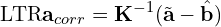 \[\text{\textdir LTR}\mathbf{a}_{corr} = \mathbf{K}^{-1}(\tilde{\mathbf{a}} - \hat{\mathbf{b}})\]