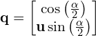 \[\mathbf{q} = \begin{bmatrix} \cos \left( \frac{\alpha}{2} \right) \\ \mathbf{u} \sin \left( \frac{\alpha}{2} \right) \end{bmatrix}\]