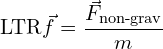 \[\text{\textdir LTR}\vec{f} = \frac{\vec{F}_{\text{non-grav}}}{m}\]