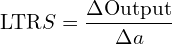 \[\text{\textdir LTR}S = \frac{\Delta \text{Output}}{\Delta a}\]