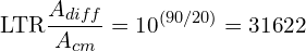 \[\text{\textdir LTR}\frac{A_{diff}}{A_{cm}} = 10^{(90/20)} = 31622\]