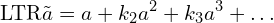 \[\text{\textdir LTR}\tilde{a} = a + k_2 a^2 + k_3 a^3 + \dots\]