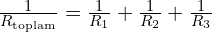 \frac{1}{R_{\text{toplam}}} = \frac{1}{R_1} + \frac{1}{R_2} + \frac{1}{R_3}