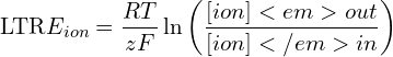 \[\text{\textdir LTR}E_{ion} = \frac{RT}{zF} \ln \left( \frac{[ion]<em>{out}}{[ion]</em>{in}} \right )\]