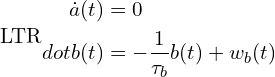 \[\text{\textdir LTR}\begin{aligned}\dot{a}(t) &= 0 \\dot{b}(t) &= -\frac{1}{\tau_b}b(t) + w_b(t)\end{aligned}\]