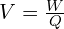 V = \frac{W}{Q}