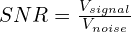 SNR = \frac{V_{signal}}{V_{noise}}