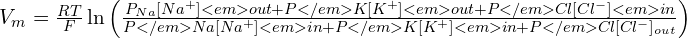 V_m = \frac{RT}{F} \ln{\left( \frac{P_{Na} [Na^+]<em>{out} + P</em>{K} [K^+]<em>{out} + P</em>{Cl} [Cl^-]<em>{in}}{P</em>{Na} [Na^+]<em>{in} + P</em>{K} [K^+]<em>{in} + P</em>{Cl} [Cl^-]_{out}} \right)}