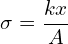 \[\sigma = \frac{k x}{A}\]