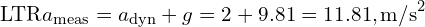\[\text{\textdir LTR}a_{\text{meas}} = a_{\text{dyn}} + g = 2 + 9.81 = 11.81,\text{m/s}^2\]