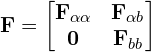 \[\mathbf{F} = \begin{bmatrix} \mathbf{F}_{\alpha\alpha} & \mathbf{F}_{\alpha b} \\ \mathbf{0} & \mathbf{F}_{bb} \end{bmatrix}\]